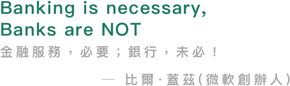 Banking is necessary, Banks are NOT ─ 比爾·蓋茲(微軟創辦人)