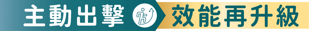 主動出擊 效能再升級