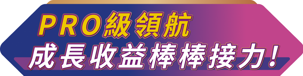 PRO級領航 成長收益棒棒接力!